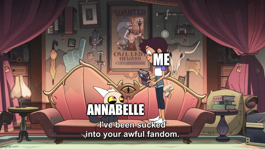 Wings of fire is the series, btw | ME; ANNABELLE | image tagged in the owl house king been sucked into luz fandom | made w/ Imgflip meme maker