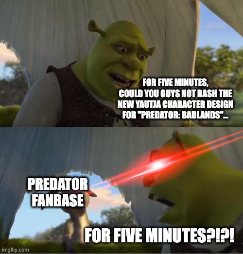 Give Dek a Chance. | FOR FIVE MINUTES, COULD YOU GUYS NOT BASH THE NEW YAUTJA CHARACTER DESIGN FOR "PREDATOR: BADLANDS"... PREDATOR FANBASE; FOR FIVE MINUTES?!?! | image tagged in shrek for five minutes | made w/ Imgflip meme maker