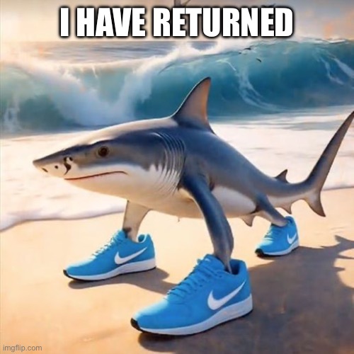 Tralalero Tralala | I HAVE RETURNED | image tagged in tralalero tralala | made w/ Imgflip meme maker