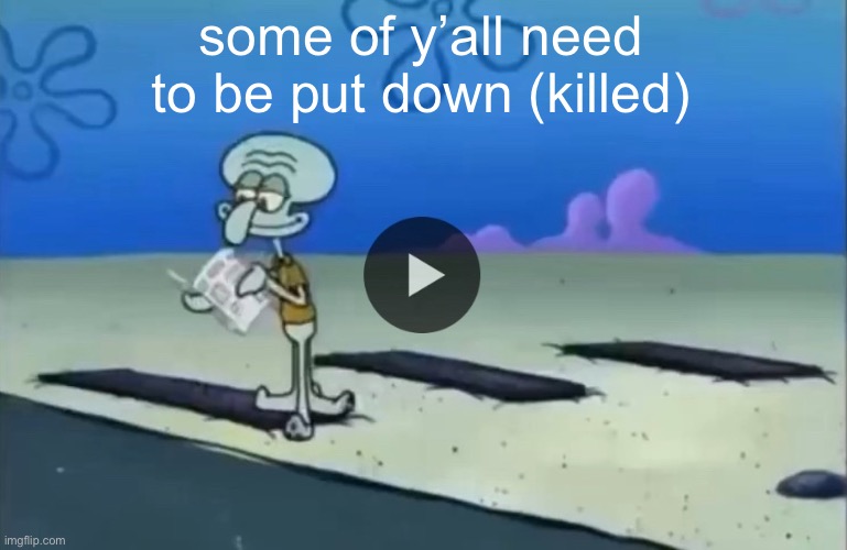 mood | some of y’all need to be put down (killed) | image tagged in mood | made w/ Imgflip meme maker