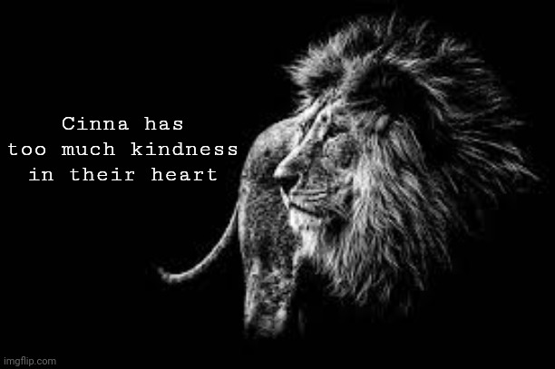 We are polar opposites | Cinna has too much kindness in their heart | image tagged in blank lion template | made w/ Imgflip meme maker