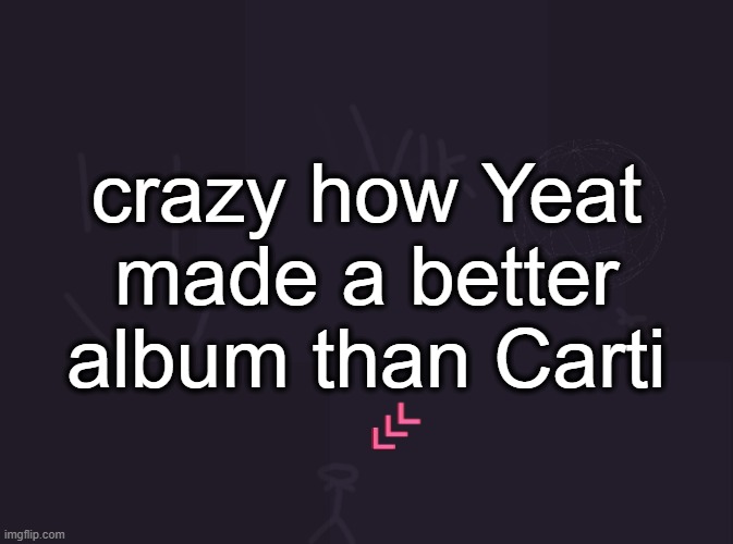 4L > Self Titled | crazy how Yeat made a better album than Carti | image tagged in vik's image | made w/ Imgflip meme maker