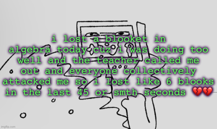 if it was purely about answering the questions i would’ve been UNBEATABLE | i lost a blooket in algebra today cuz i was doing too well and the teacher called me out and everyone collectively attacked me so i lost like 6 blooks in the last 45 or smth seconds 💔💔 | image tagged in a number one | made w/ Imgflip meme maker