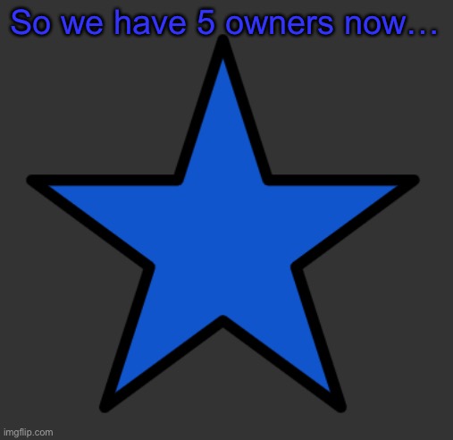 ZetaStar | So we have 5 owners now… | image tagged in zetastar | made w/ Imgflip meme maker