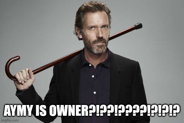 Dr House | AYMY IS OWNER?!??!????!?!?!? | image tagged in dr house | made w/ Imgflip meme maker