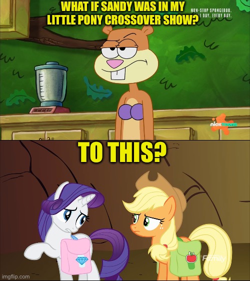 Sandy Cheeks meets Applejack and Rarity | WHAT IF SANDY WAS IN MY LITTLE PONY CROSSOVER SHOW? TO THIS? | image tagged in sandy cheeks,spongebob squarepants,my little pony,memes | made w/ Imgflip meme maker