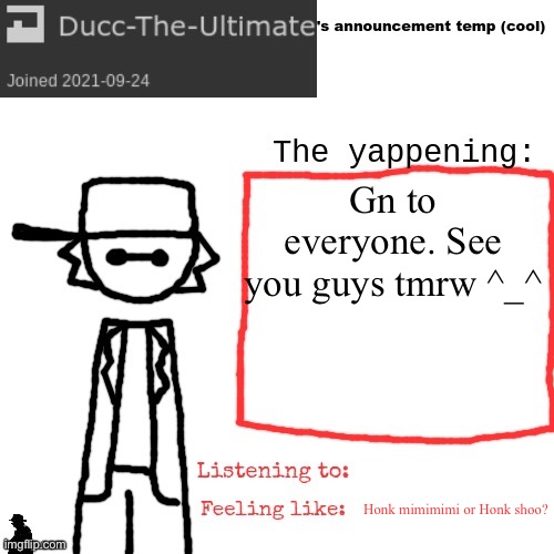 Ducc-The-Ultimate's announcement temp (cool) | Gn to everyone. See you guys tmrw ^_^; Honk mimimimi or Honk shoo? | image tagged in ducc-the-ultimate's announcement temp cool | made w/ Imgflip meme maker