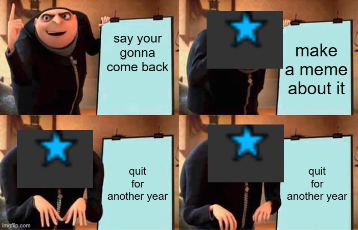 Gru's Plan | say your gonna come back; make a meme about it; quit for another year; quit for another year | image tagged in memes,gru's plan | made w/ Imgflip meme maker