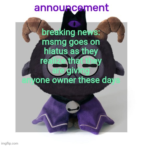 ermmmm ummmm idkkkk | breaking news:
msmg goes on hiatus as they realize that they are giving anyone owner these days | image tagged in ermmmm ummmm idkkkk | made w/ Imgflip meme maker