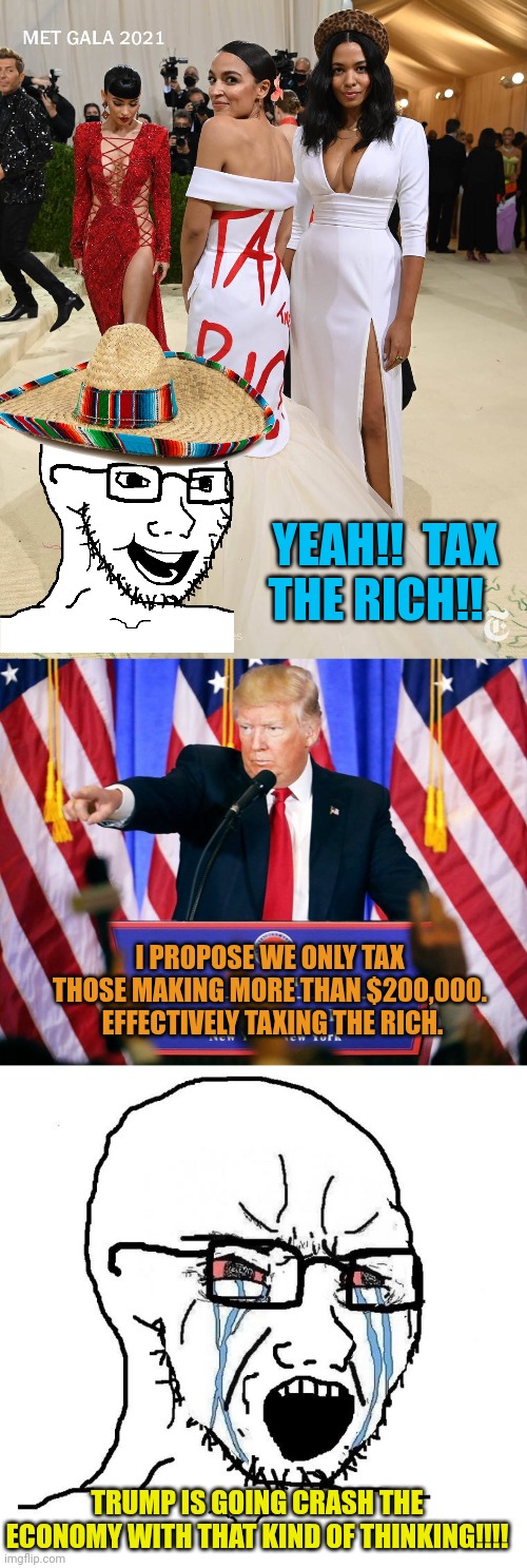 YEAH!!  TAX THE RICH!! I PROPOSE WE ONLY TAX THOSE MAKING MORE THAN $200,000.  EFFECTIVELY TAXING THE RICH. TRUMP IS GOING CRASH THE ECONOMY WITH THAT KIND OF THINKING!!!! | image tagged in aoc tax the rich,trump press conference,angry soy boy blank meme | made w/ Imgflip meme maker