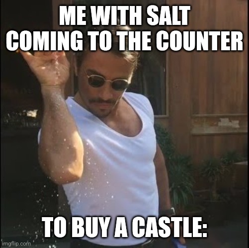 salt bae | ME WITH SALT COMING TO THE COUNTER TO BUY A CASTLE: | image tagged in salt bae | made w/ Imgflip meme maker