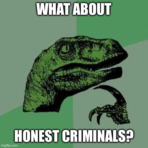 raptor asking questions | WHAT ABOUT HONEST CRIMINALS? | image tagged in raptor asking questions | made w/ Imgflip meme maker