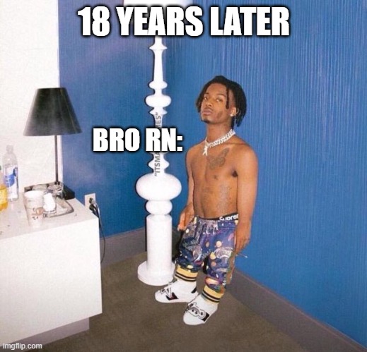 18 YEARS LATER BRO RN: | image tagged in short playboi carti | made w/ Imgflip meme maker