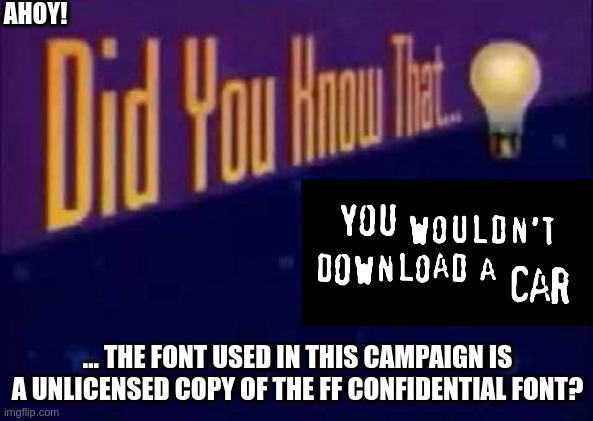 Did you know that... | AHOY! ... THE FONT USED IN THIS CAMPAIGN IS A UNLICENSED COPY OF THE FF CONFIDENTIAL FONT? | image tagged in did you know that | made w/ Imgflip meme maker