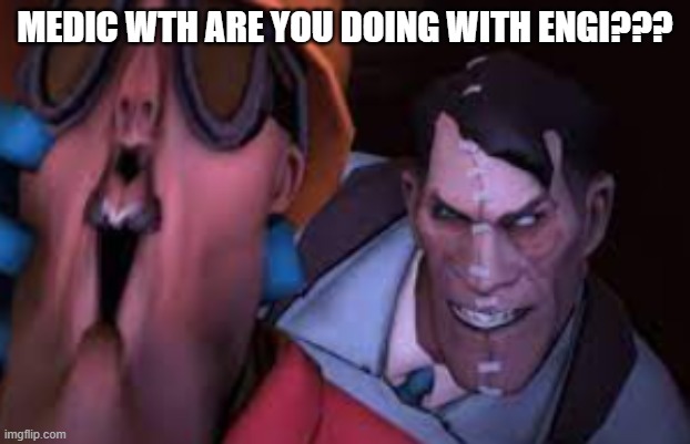 ...wth medic..... | MEDIC WTH ARE YOU DOING WITH ENGI??? | image tagged in tf2 | made w/ Imgflip meme maker