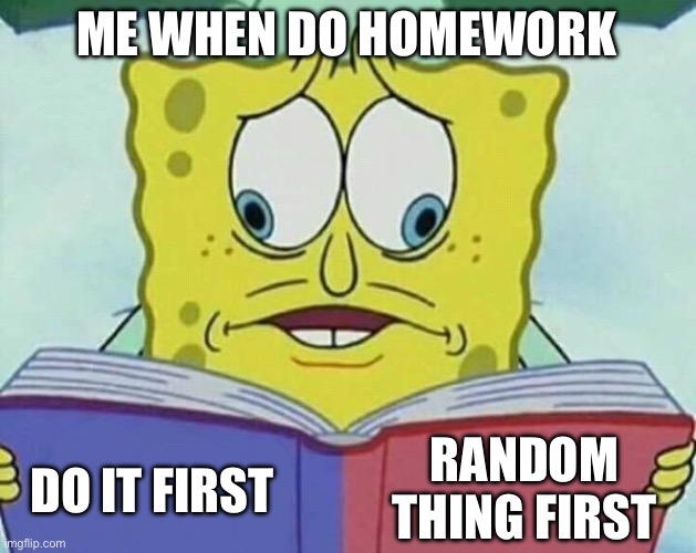Idk | ME WHEN DO HOMEWORK; RANDOM THING FIRST; DO IT FIRST | image tagged in cross eyed spongebob | made w/ Imgflip meme maker