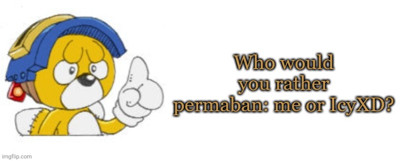 Tails doll says | Who would you rather permaban: me or IcyXD? | image tagged in tails doll says | made w/ Imgflip meme maker