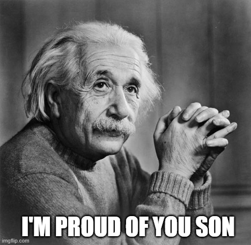 I'M PROUD OF YOU SON | image tagged in einstein | made w/ Imgflip meme maker