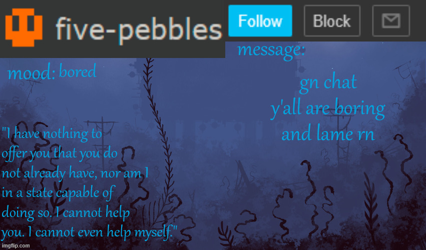 five-pebbles announcement temp | bored; gn chat y'all are boring and lame rn | image tagged in five-pebbles announcement temp | made w/ Imgflip meme maker