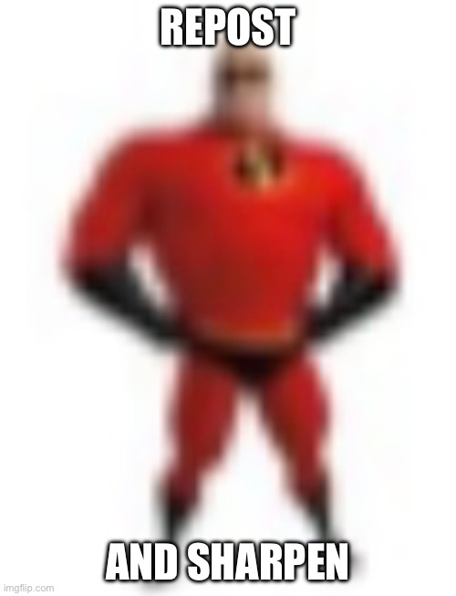 Low quality Mr. Incredible | REPOST; AND SHARPEN | image tagged in low quality mr incredible | made w/ Imgflip meme maker