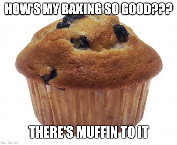 There's muffin to it | HOW'S MY BAKING SO GOOD??? THERE'S MUFFIN TO IT | image tagged in popular opinion muffin,jpfan102504,puns,funny,jokes,humor | made w/ Imgflip meme maker