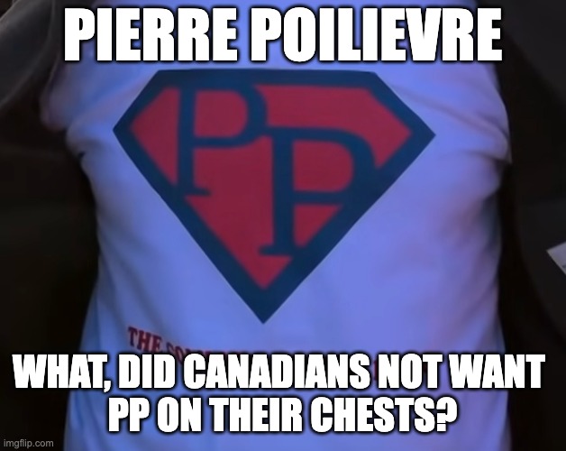 pp on canadian chests – nope | PIERRE POILIEVRE; WHAT, DID CANADIANS NOT WANT 
PP ON THEIR CHESTS? | image tagged in pierre poilievre,pee pee,conservatives | made w/ Imgflip meme maker