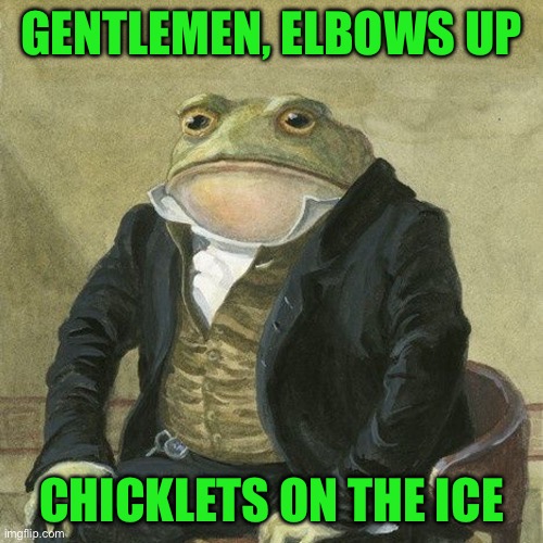 Gentlemen, it is with great pleasure to inform you that | GENTLEMEN, ELBOWS UP; CHICKLETS ON THE ICE | image tagged in gentlemen it is with great pleasure to inform you that | made w/ Imgflip meme maker