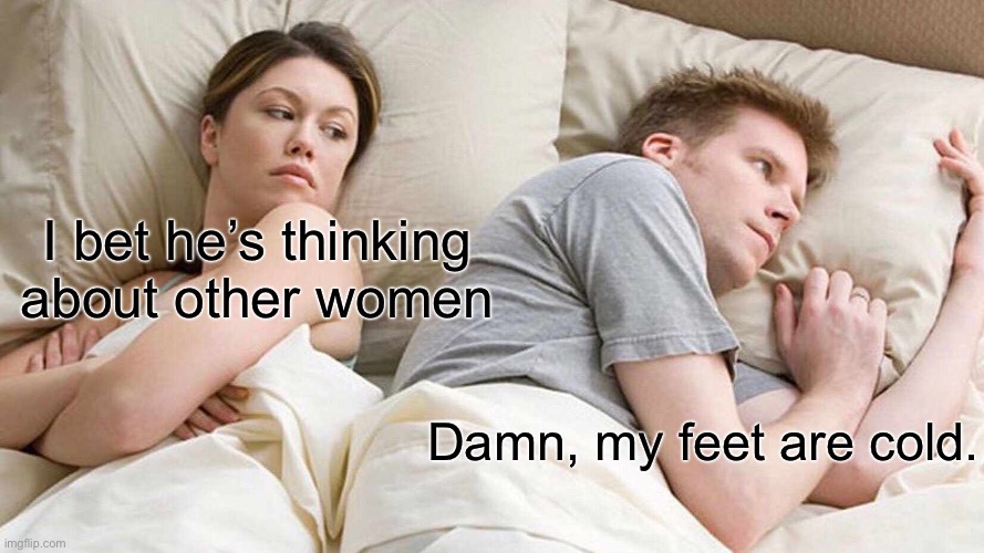 does your feet get cold sometimes when you try to sleep? | I bet he’s thinking about other women; Damn, my feet are cold. | image tagged in memes,i bet he's thinking about other women | made w/ Imgflip meme maker
