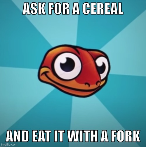 Sneaky Salamander | ASK FOR A CEREAL; AND EAT IT WITH A FORK | image tagged in sneaky salamander | made w/ Imgflip meme maker
