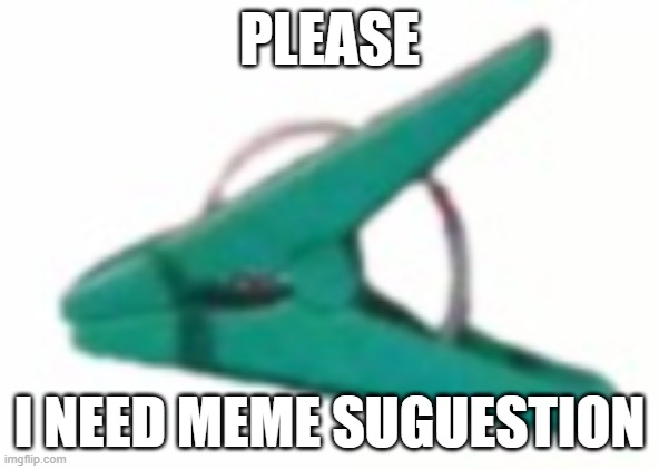 kevin needs your help | PLEASE; I NEED MEME SUGUESTION | image tagged in kevin the dragon | made w/ Imgflip meme maker