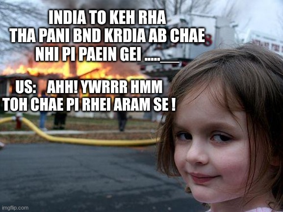 Disaster Girl | INDIA TO KEH RHA THA PANI BND KRDIA AB CHAE NHI PI PAEIN GEI .....__; US:    AHH! YWRRR HMM TOH CHAE PI RHEI ARAM SE ! | image tagged in memes,disaster girl | made w/ Imgflip meme maker