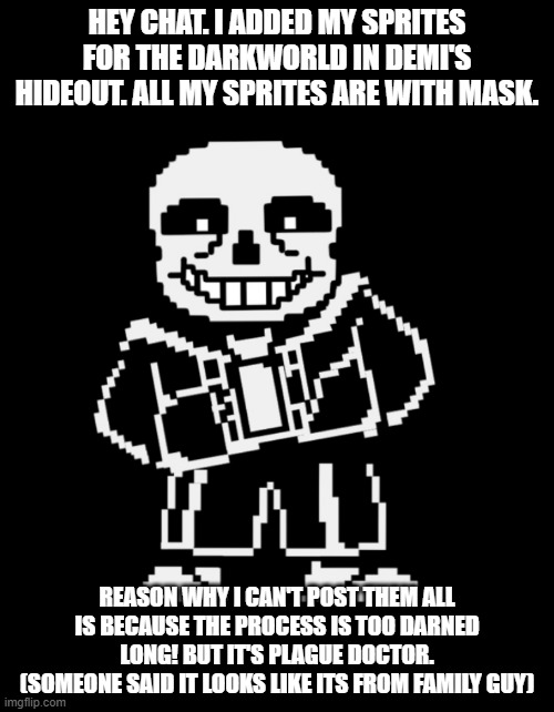 Y'all still dealing with clobers? welp. Our ones had their souls taken and their corpses thrown in lava. | HEY CHAT. I ADDED MY SPRITES FOR THE DARKWORLD IN DEMI'S HIDEOUT. ALL MY SPRITES ARE WITH MASK. REASON WHY I CAN'T POST THEM ALL IS BECAUSE THE PROCESS IS TOO DARNED LONG! BUT IT'S PLAGUE DOCTOR.
(SOMEONE SAID IT LOOKS LIKE ITS FROM FAMILY GUY) | image tagged in sans leans | made w/ Imgflip meme maker