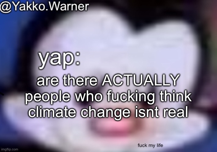 yappo i mean yakko.warner template | are there ACTUALLY people who fucking think climate change isnt real | image tagged in yappo i mean yakko warner template | made w/ Imgflip meme maker