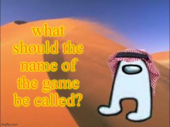 ArabMogus low effort announce temp | what should the name of the game be called? | image tagged in arabmogus low effort announce temp | made w/ Imgflip meme maker