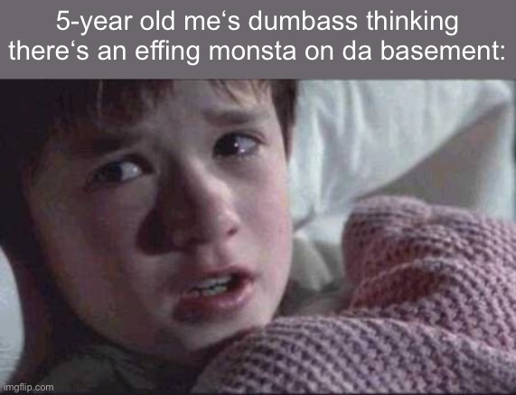 „i sEe mOnStA“ -ahh dumbass me | 5-year old me‘s dumbass thinking there‘s an effing monsta on da basement: | image tagged in memes,i see dead people,funny,relatable,basement,scared | made w/ Imgflip meme maker
