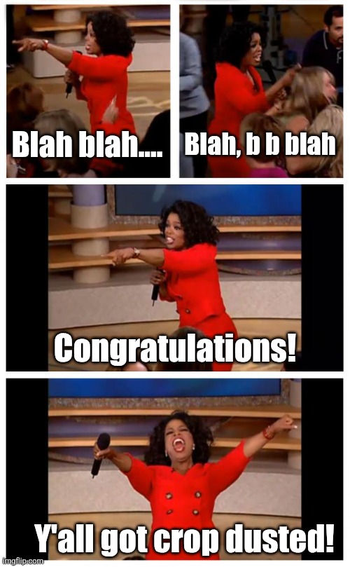 Everyone gets a wiff | Blah blah.... Blah, b b blah; Congratulations! Y'all got crop dusted! | image tagged in memes,oprah you get a car everybody gets a car,farts,fart jokes | made w/ Imgflip meme maker
