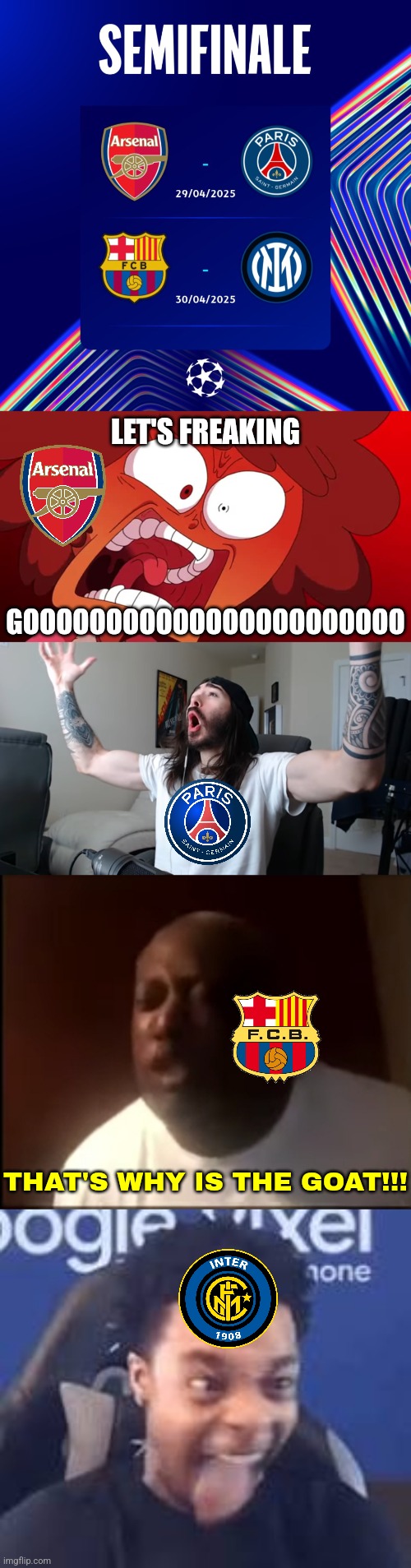 Champions League is Back with the semifinals | The Final Four Clubs' reaction | LET'S FREAKING; GOOOOOOOOOOOOOOOOOOOOOOO; THAT'S WHY IS THE GOAT!!! | image tagged in let's f king go amphibia ver,moist critikal screaming,that's why he's the goat,flightreacts tongue out,champions league,sports | made w/ Imgflip meme maker