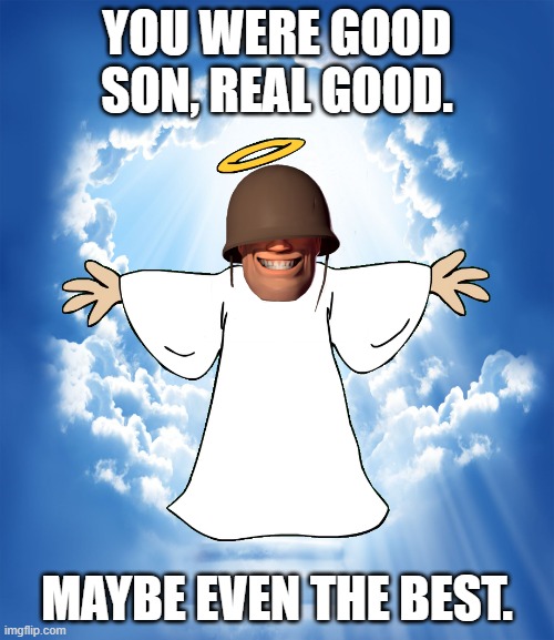 It's been a 5 years for Soldier's Voice (R.I.P Rick May) | YOU WERE GOOD SON, REAL GOOD. MAYBE EVEN THE BEST. | image tagged in heaven,tf2,soldier,team fortress 2 | made w/ Imgflip meme maker
