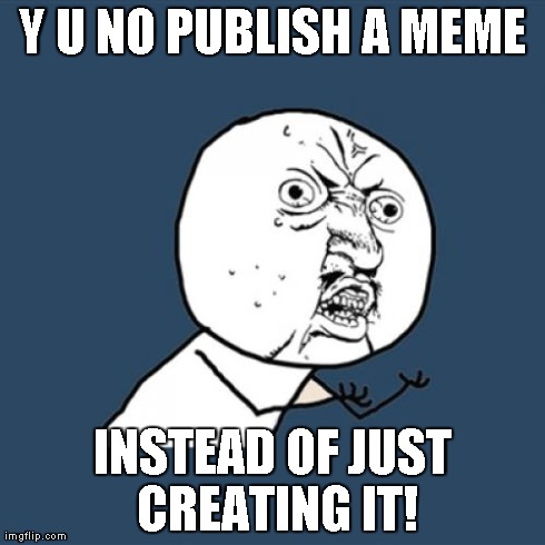 Y U No | Y U NO PUBLISH A MEME INSTEAD OF JUST CREATING IT! | image tagged in memes,y u no | made w/ Imgflip meme maker