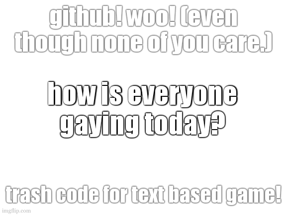 search up cookiecatbomb in github. | github! woo! (even though none of you care.); how is everyone gaying today? trash code for text based game! | image tagged in cookie has a github,you should check cookies github | made w/ Imgflip meme maker