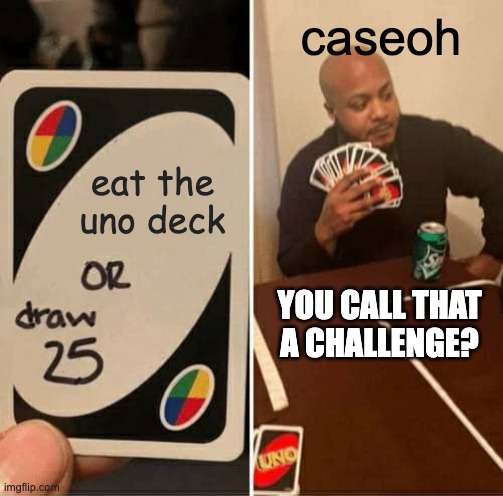 random :D | caseoh; eat the uno deck; YOU CALL THAT A CHALLENGE? | image tagged in memes,uno draw 25 cards | made w/ Imgflip meme maker