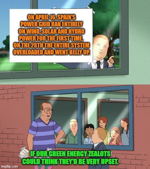 Now we know WHY our leftist controlled U.S. media outlets aren't paying this much attention. | ON APRIL 16, SPAIN’S POWER GRID RAN ENTIRELY ON WIND, SOLAR AND HYDRO POWER FOR THE FIRST TIME.  ON THE 28TH THE ENTIRE SYSTEM OVERLOADED AND WENT BELLY UP. IF OUR GREEN ENERGY ZEALOTS COULD THINK THEY'D BE VERY UPSET. | image tagged in if those kids could read they'd be very upset | made w/ Imgflip meme maker