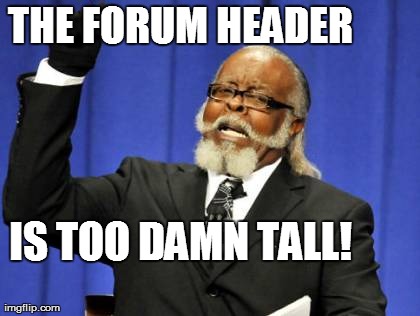 Too Damn High Meme | THE FORUM HEADER IS TOO DAMN TALL! | image tagged in memes,too damn high | made w/ Imgflip meme maker