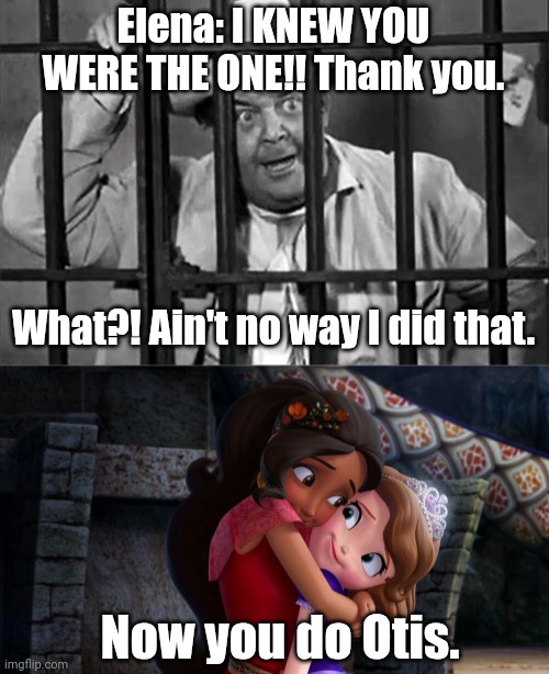 Sounds like Otis was dumbfounded after hearing that he helped Sofia free Elena from her amulet | Elena: I KNEW YOU WERE THE ONE!! Thank you. What?! Ain't no way I did that. Now you do Otis. | image tagged in otis campbell,andy griffith,sofia the first,fun,memes,funny memes | made w/ Imgflip meme maker