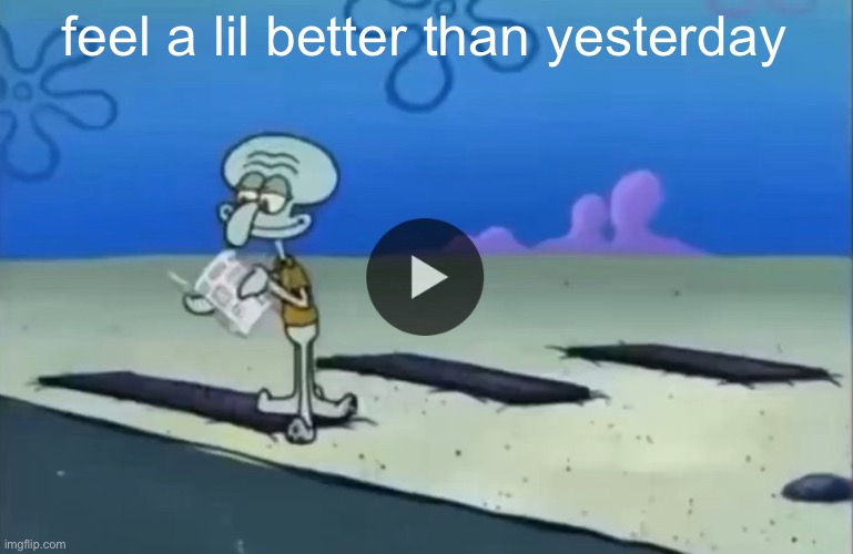 gm | feel a lil better than yesterday | image tagged in mood | made w/ Imgflip meme maker