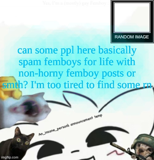 i wish it wasn't jus porn 3: (i have to approve that shit cuz the owner says its fine 3;) | can some ppl here basically spam femboys for life with non-horny femboy posts or smth? I'm too tired to find some rn | image tagged in my lil announcement | made w/ Imgflip meme maker