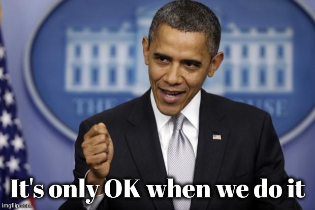 Barack Obama | It's only OK when we do it | image tagged in barack obama | made w/ Imgflip meme maker