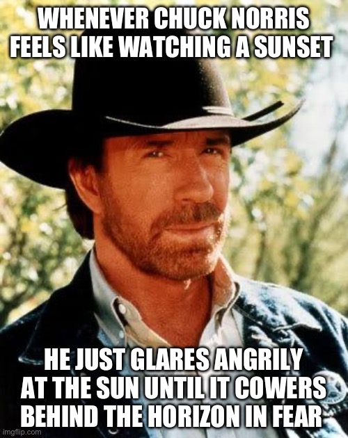 Chuck Norris Meme | WHENEVER CHUCK NORRIS FEELS LIKE WATCHING A SUNSET; HE JUST GLARES ANGRILY AT THE SUN UNTIL IT COWERS BEHIND THE HORIZON IN FEAR | image tagged in memes,chuck norris | made w/ Imgflip meme maker