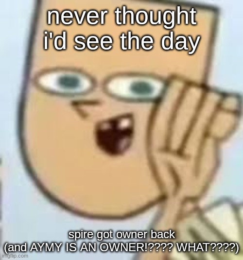 cody | never thought i'd see the day; spire got owner back
(and AYMY IS AN OWNER!???? WHAT????) | image tagged in cody | made w/ Imgflip meme maker