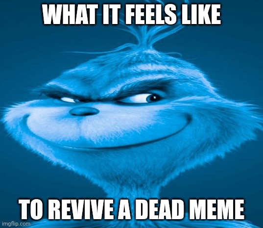 Dead meme lmao | WHAT IT FEELS LIKE TO REVIVE A DEAD MEME | image tagged in blue grinch | made w/ Imgflip meme maker